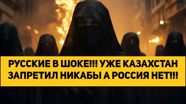 РУССКИЕ В ШОКЕ!!! УЖЕ КАЗАХСТАН ЗАПРЕТИЛ НИКАБЫ А РОССИЯ НЕТ!!! смотреть онлайн