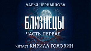 БЛИЗНЕЦЫ | 7 - 11 главы | ЧАСТЬ ПЕРВАЯ | ДАРЬЯ ЧЕРНЫШОВА | ЧИТАЕТ КИРИЛЛ ГОЛОВИН