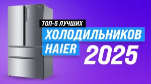 ТОП–5: Лучшие модели холодильников Haier 2025 года: рейтинг по качеству и надежности