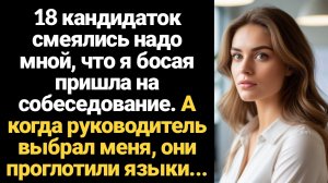 ИСТОРИИ ИЗ ЖИЗНИ/18 кандидаток смеялись надо мной, что я босая пришла на собеседование. А когда