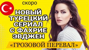 «ГРОЗОВОЙ ПЕРЕВАЛ» НОВЫЙ ТУРЕЦКИЙ СЕРИАЛ С ФАХРИЕ ЭВДЖЕН В ГЛАВНОЙ РОЛИ