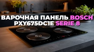 Варочная панель BOSCH PXY675DC1E Serie 8