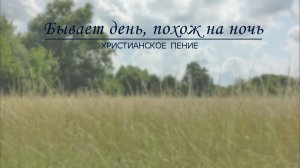 Бывает день, похож на ночь | ХРИСТИАНСКАЯ ПЕСНЯ