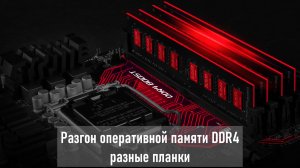 Разгон оперативной памяти DDR4 - разные планки