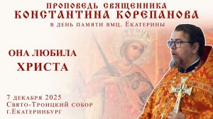 Она любила Христа. Проповедь о. Константина Корепанова в день памяти вмц. Екатерины (07.12.2025)