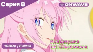 Моя девушка не только милая - 8 Серия  [OnWave]