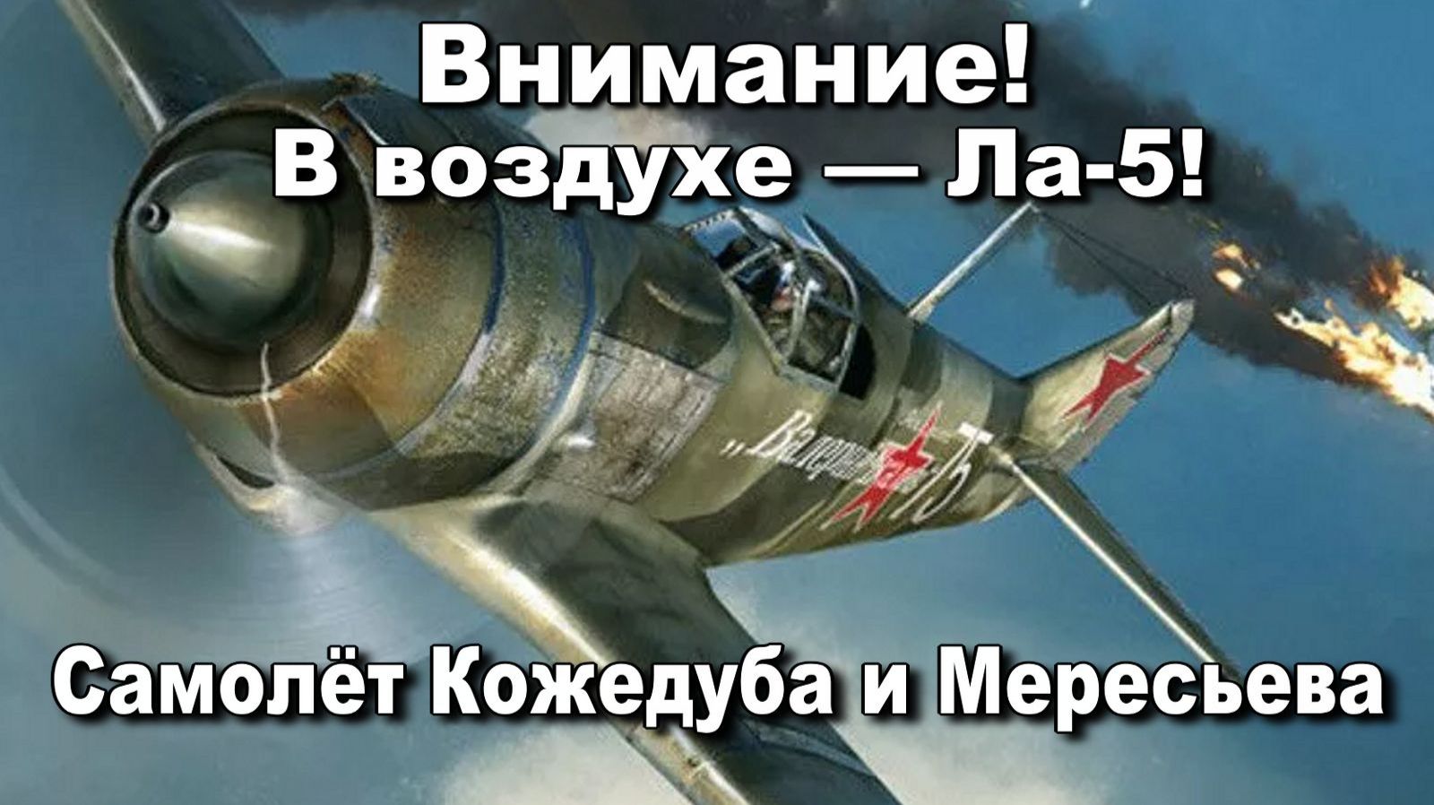 Внимание! В воздухе — Ла-5 Самолёт Кожедуба и Мересьева. История оружия ВОВ. смотреть онлайн
