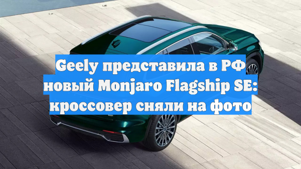 Geely представила в РФ новый Monjaro Flagship SE: кроссовер сняли на фото