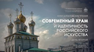 XXXVI Алпатовские чтения «Современный храм и идентичность российского искусства». День II