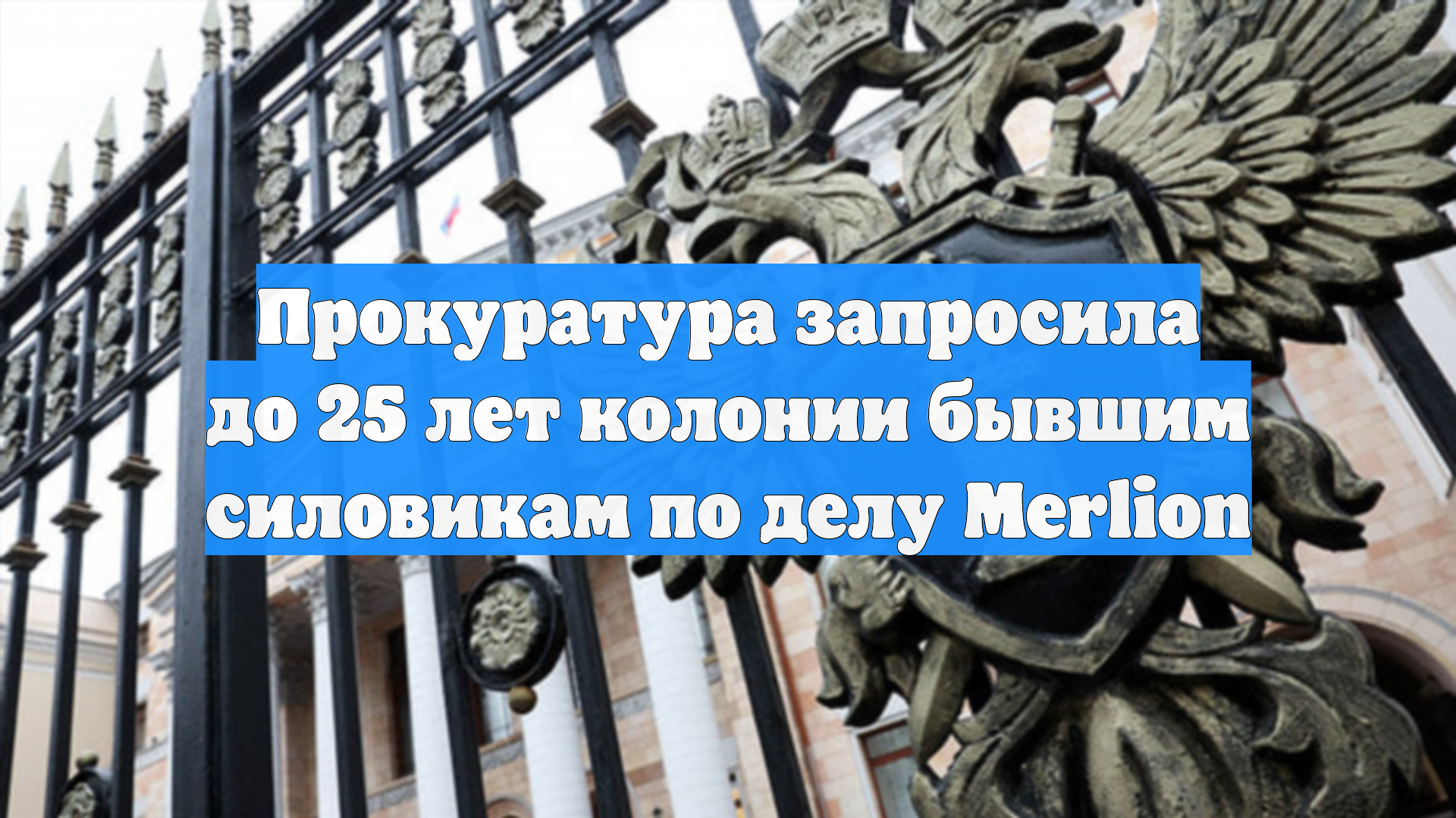 Прокуратура запросила до 25 лет колонии бывшим силовикам по делу Merlion