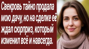 Истории для Вас/Свекровь тайно продала мою дачу, но на сделке еë../Жизненные истории/Аудиорассказ