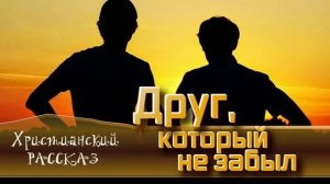 📗 "Друг, который не забыл" ~ РАССКАЗ Христианский ~ 🟢 АУДИОРАССКАЗ