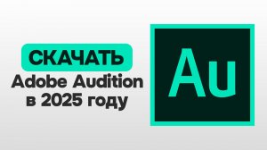 КАК СКАЧАТЬ ADOBE AUDITION В 2025 ГОДУ?