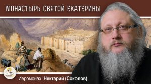 МОНАСТЫРЬ СВЯТОЙ ЕКАТЕРИНЫ НА СИНАЕ #2.  История сквозь века.  Иеромонах Нектарий (Соколов)