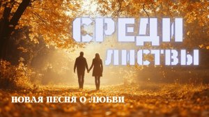 Среди листвы. Новая песня о любви.