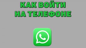 Как войти в Ватсап на телефоне