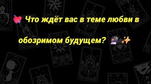 💘 Что ждёт вас в теме любви в обозримом будущем? 🔮✨