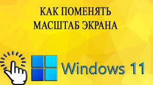 Как поменять масштаб экрана в Windows 11
