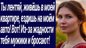 Истории со Смыслом/Ты лентяй, живëшь в моей квартире, ездишь на моëм авто../Жизненные истории.