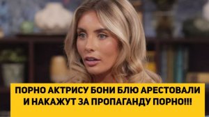 ПОРНО АКТРИСУ БОНИ БЛЮ АРЕСТОВАЛИ И НАКАЖУТ ЗА ПРОПАГАНДУ ПОРНО!!!
