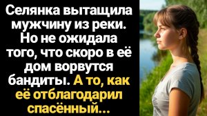 ИСТОРИИ ИЗ ЖИЗНИ/Селянка спасла чужака на реке, но не ожидала того, как её "отблагодарит" спасённый