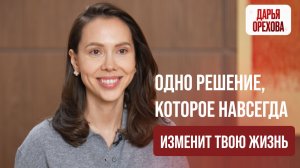 Одно решение, которое навсегда изменит твою жизнь. Дарья Орехова