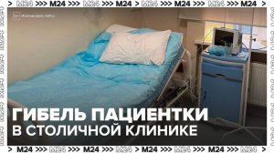 Прокуратура взяла на контроль расследование смерти пациентки в столичной клинике - Москва 24