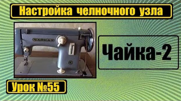 055 Настройка челночного узла на машину Чайка-2 смотреть онлайн