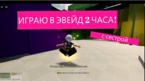 ИГРАЮ В ЭВЕЙД 2 ЧАСА! с сестрой