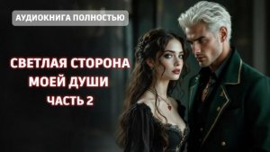 СВЕТЛАЯ СТОРОНА МОЕЙ ДУШИ | ЧАСТЬ 2| ЛЮБОВНЫЙ РОМАН |ФЕНТЕЗИ АУДИОКНИГА ПОЛНОСТЬЮ