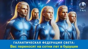 ✨ Галактическая Федерация Света: Вас переносят на сотни лет в будущее