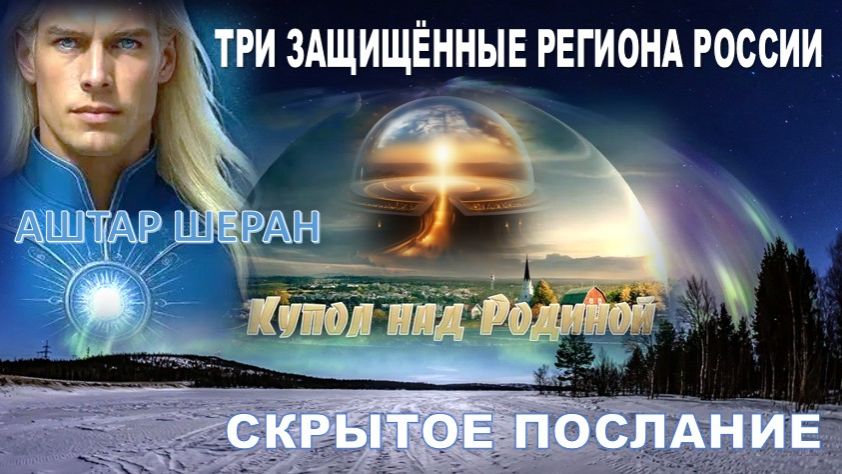 ПОСЛАНИЕ АШТАРА ШЕРАНА | ТРИ ОХРАНЯЕМЫХ энергетическими куполами защиты РЕГИОНА РОССИИ смотреть онлайн