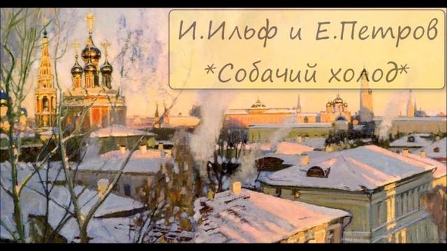 ИЛЬЯ ИЛЬФ / ЕВГЕНИЙ ПЕТРОВ - "СОБАЧИЙ ХОЛОД" смотреть онлайн