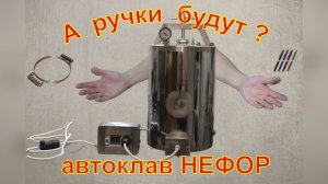 А ручки будут? Автоклав для Евгении. Автоклав НЕФОР.