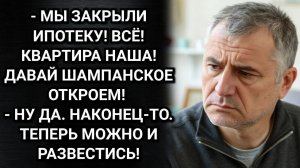 Ну теперь можно и развестись! Сказал муж, когда закрыли ипотеку. Аудио рассказы