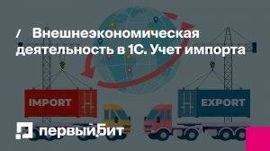 Внешнеэкономическая деятельность в 1С. Учет импорта | Первый Бит
