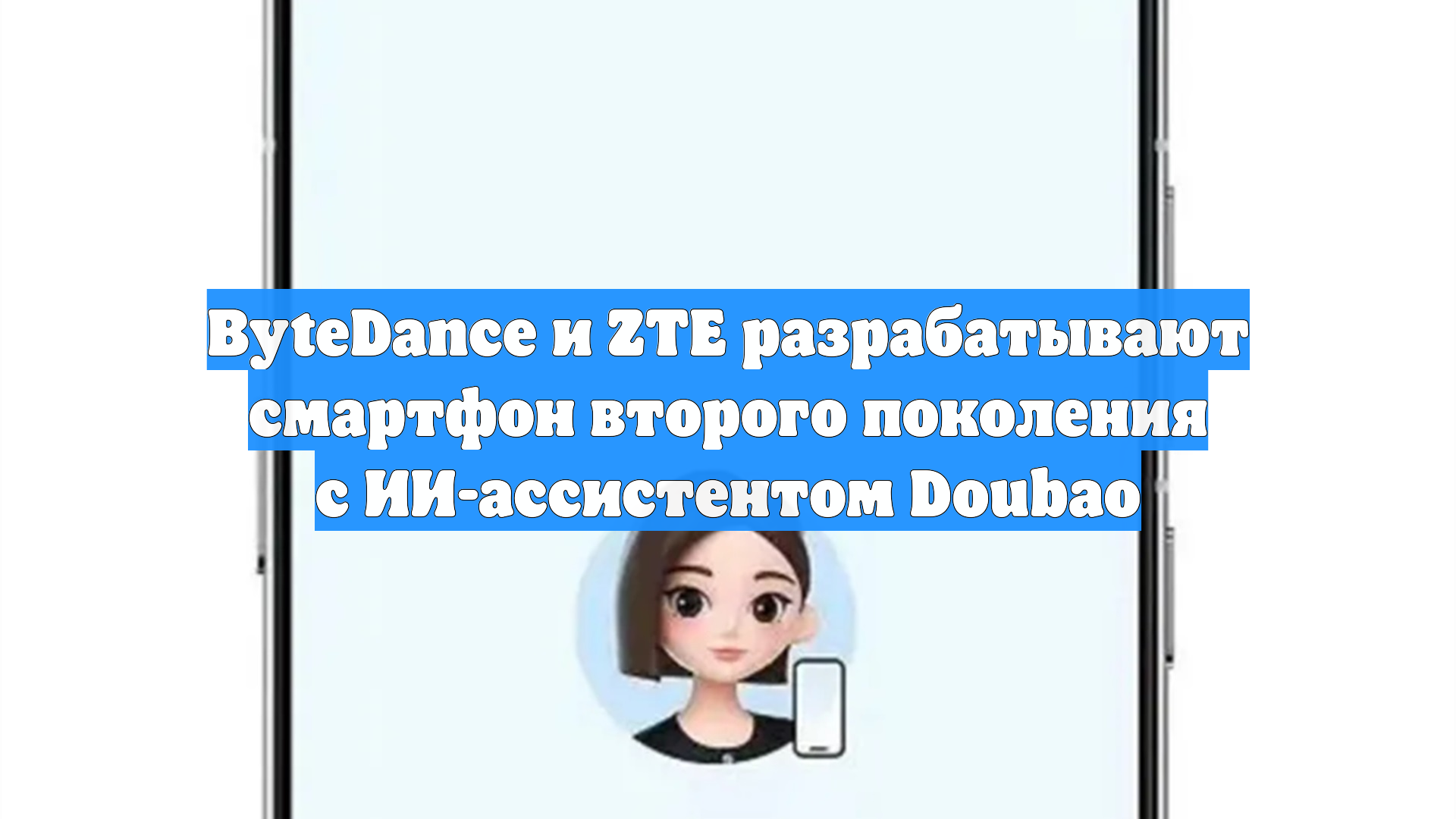 ByteDance и ZTE разрабатывают смартфон второго поколения с ИИ-ассистентом Doubao