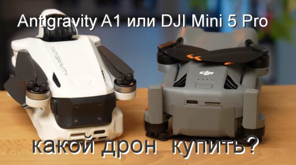 квадрокоптеры Antigravity A1 или DJI Mini 5 Pro: какой дрон  купить?