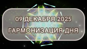Гармонизация дня 09 декабря 2025. Трансформационная МЕДИТАЦИЯ. Позитивные вибрации.
