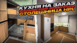 ЕЩЕ ОДИН ПРОЕКТ КУХНИ НА ЗАКАЗ. ФАСАДЫ GREENWOOD/ СТОЛЕШНИЦА HPL