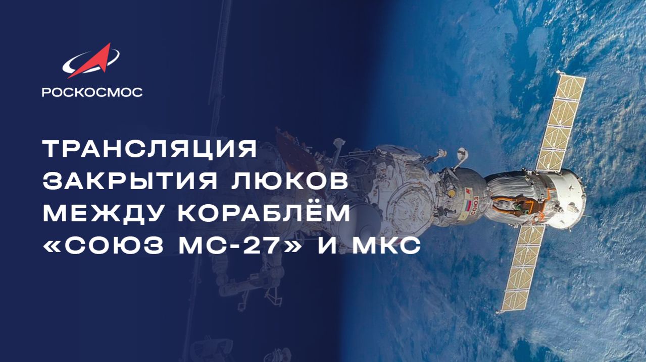 Трансляция закрытия люков между кораблём «Союз МС-27» и МКС смотреть онлайн