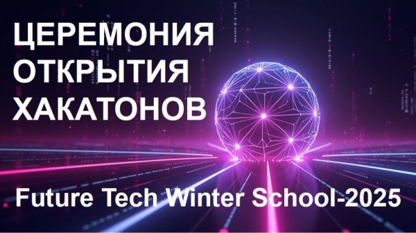 Future Tech Winter School-2025 - Церемония открытия Хакатонов