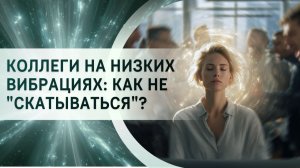 Коллеги на низких вибрациях: как не «скатываться»?