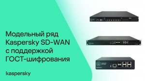 Модельный ряд Kaspersky SD-WAN с поддержкой ГОСТ-шифрования