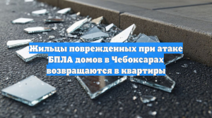 Жильцы поврежденных при атаке БПЛА домов в Чебоксарах возвращаются в квартиры