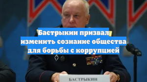 Бастрыкин призвал изменить сознание общества для борьбы с коррупцией