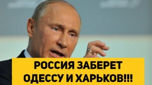 РОССИЯ ЗАБЕРЕТ ОДЕССУ И ХАРЬКОВ!!!