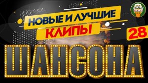 НОВЫЕ И ЛУЧШИЕ КЛИПЫ ШАНСОНА ✬ САМЫЕ ДУШЕВНЫЕ ВИДЕО ХИТЫ ✬ 28 ✬