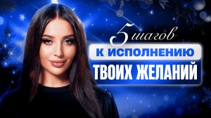 5 ШАГОВ К ИСПОЛНЕНИЮ ТВОИХ ЖЕЛАНИЙ