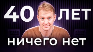 40 лет — ничего нет. Что делать?